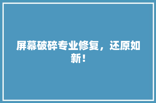 屏幕破碎专业修复,还原如新! 屏幕破碎专业修复,还原如新!