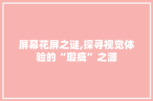 屏幕花屏之谜,探寻视觉体验的“瑕疵”之源 屏幕花屏之谜,探寻视觉体验的“瑕疵”之源