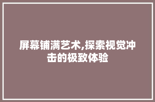 屏幕铺满艺术,探索视觉冲击的极致体验