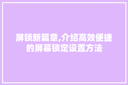 屏锁新篇章,介绍高效便捷的屏幕锁定设置方法
