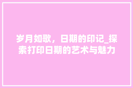 岁月如歌，日期的印记_探索打印日期的艺术与魅力 SEO教程