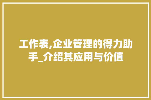 工作表,企业管理的得力助手_介绍其应用与价值