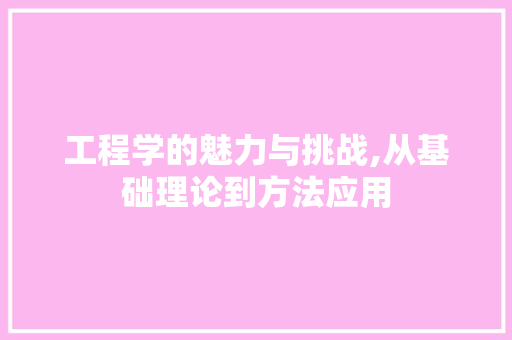工程学的魅力与挑战,从基础理论到方法应用