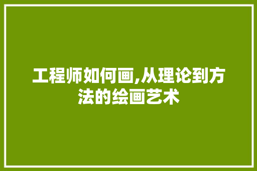 工程师如何画,从理论到方法的绘画艺术