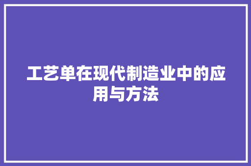 工艺单在现代制造业中的应用与方法