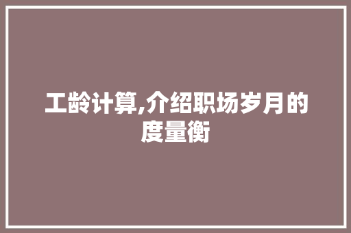 工龄计算,介绍职场岁月的度量衡