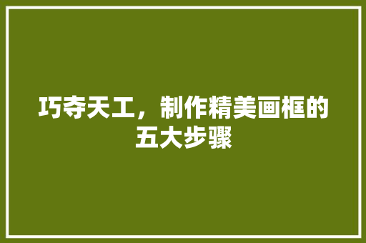 巧夺天工，制作精美画框的五大步骤