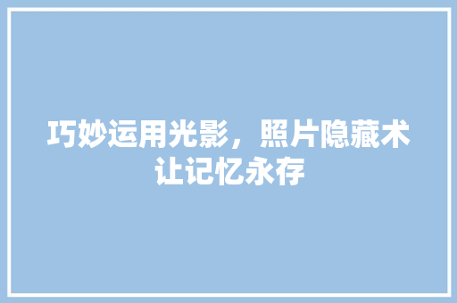 巧妙运用光影，照片隐藏术让记忆永存