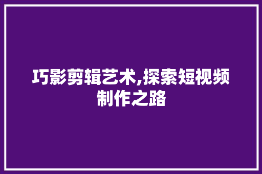 巧影剪辑艺术,探索短视频制作之路