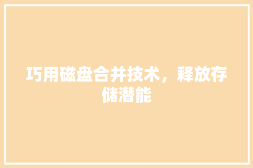 巧用磁盘合并技术，释放存储潜能