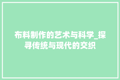 布料制作的艺术与科学_探寻传统与现代的交织