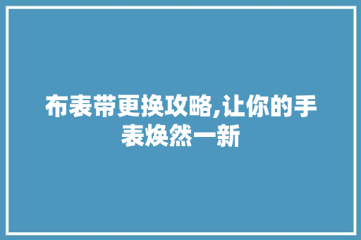布表带更换攻略,让你的手表焕然一新