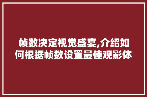 帧数决定视觉盛宴,介绍如何根据帧数设置最佳观影体验