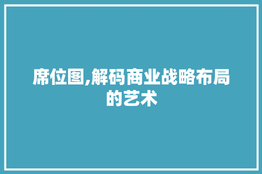 席位图,解码商业战略布局的艺术