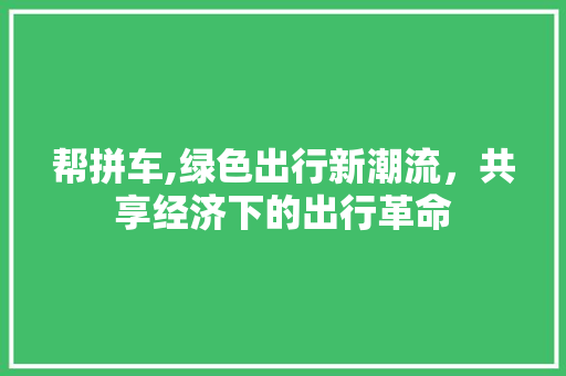 帮拼车,绿色出行新潮流，共享经济下的出行革命