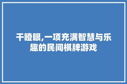 干瞪眼,一项充满智慧与乐趣的民间棋牌游戏