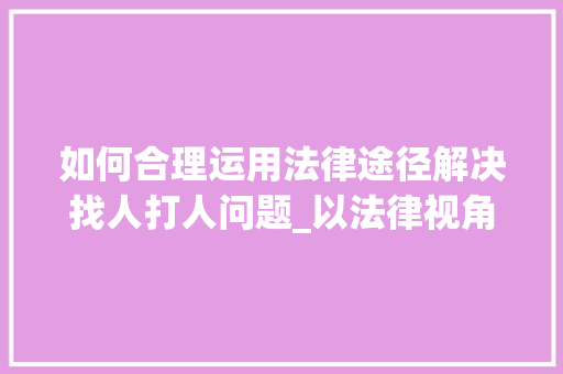 如何合理运用法律途径解决找人打人问题_以法律视角解读维权之路 服务器/数据库