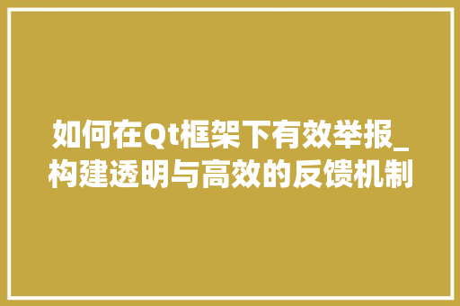 如何在Qt框架下有效举报_构建透明与高效的反馈机制
