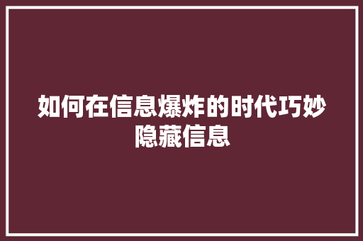 如何在信息爆炸的时代巧妙隐藏信息 如何在信息爆炸的时代巧妙隐藏信息