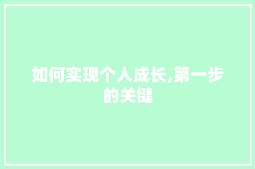 如何实现个人成长,第一步的关键 如何实现个人成长,第一步的关键