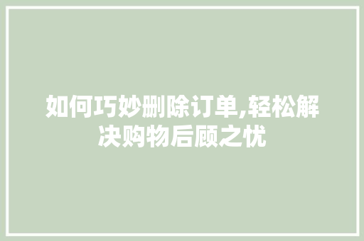 如何巧妙删除订单,轻松解决购物后顾之忧