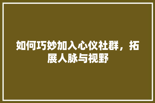 如何巧妙加入心仪社群，拓展人脉与视野