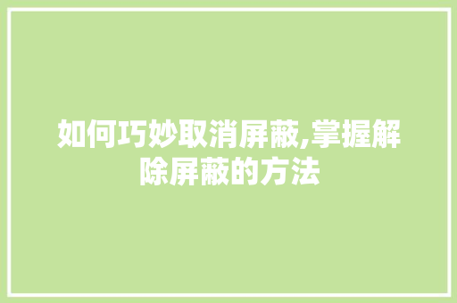 如何巧妙取消屏蔽,掌握解除屏蔽的方法