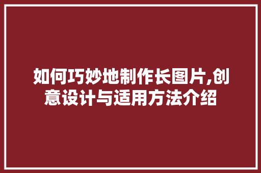 如何巧妙地制作长图片,创意设计与适用方法介绍 友链在线