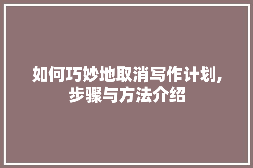 如何巧妙地取消写作计划,步骤与方法介绍