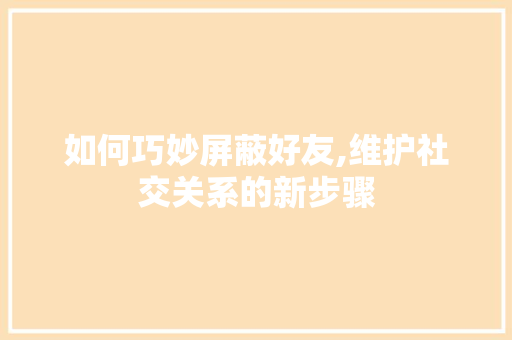 如何巧妙屏蔽好友,维护社交关系的新步骤
