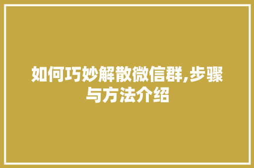 如何巧妙解散微信群,步骤与方法介绍