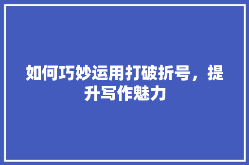 如何巧妙运用打破折号，提升写作魅力 SEO教程