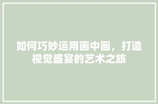 如何巧妙运用画中画，打造视觉盛宴的艺术之旅 服务器/数据库