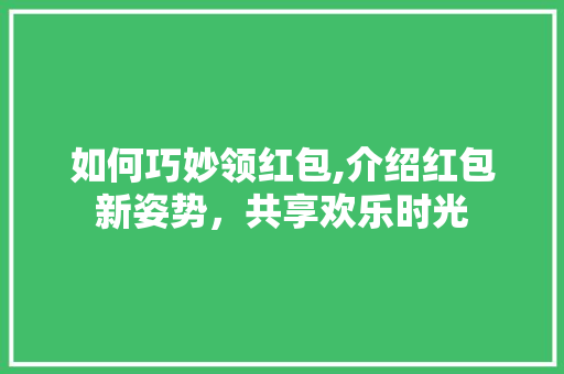 如何巧妙领红包,介绍红包新姿势，共享欢乐时光 服务器/数据库