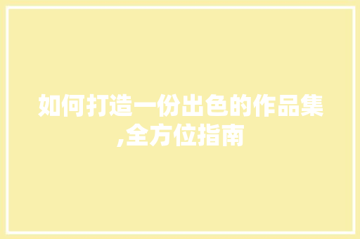 如何打造一份出色的作品集,全方位指南