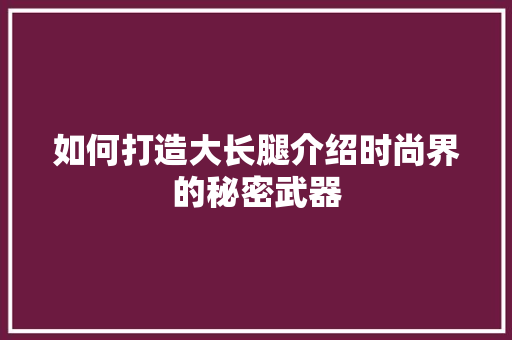 如何打造大长腿介绍时尚界的秘密武器 如何打造大长腿介绍时尚界的秘密武器