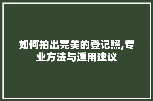 如何拍出完美的登记照,专业方法与适用建议 WordPress教程