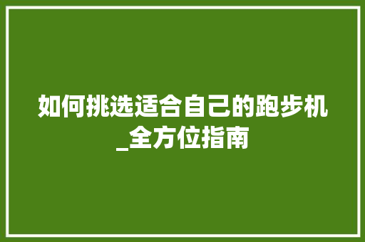 如何挑选适合自己的跑步机_全方位指南