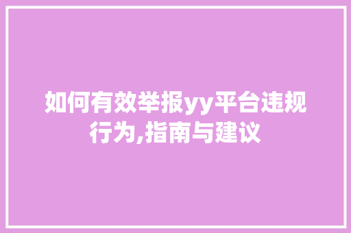 如何有效举报yy平台违规行为,指南与建议