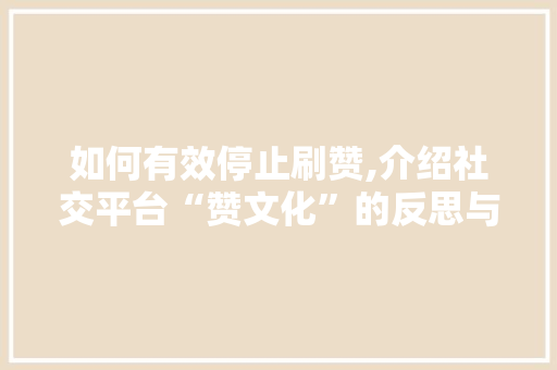 如何有效停止刷赞,介绍社交平台“赞文化”的反思与行动