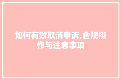 如何有效取消申诉,合规操作与注意事项