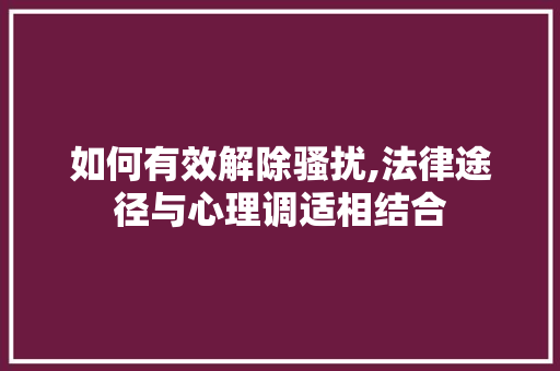 如何有效解除骚扰,法律途径与心理调适相结合