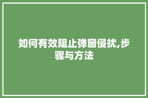 如何有效阻止弹窗侵扰,步骤与方法