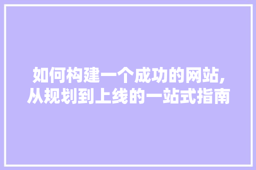 如何构建一个成功的网站,从规划到上线的一站式指南
