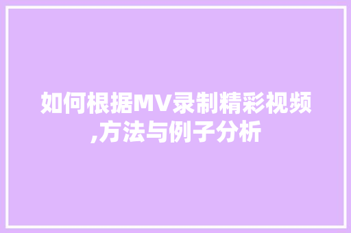 如何根据MV录制精彩视频,方法与例子分析