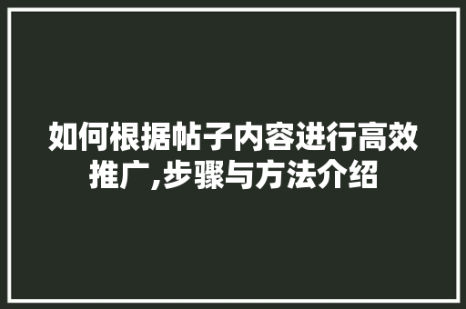 如何根据帖子内容进行高效推广,步骤与方法介绍