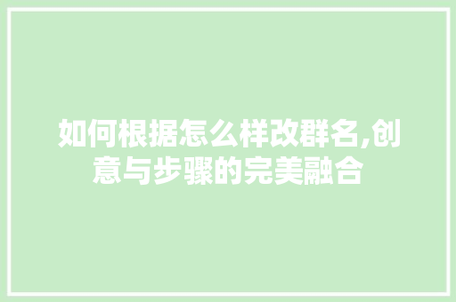 如何根据怎么样改群名,创意与步骤的完美融合