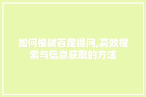 如何根据百度提问,高效搜索与信息获取的方法