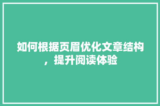 如何根据页眉优化文章结构，提升阅读体验