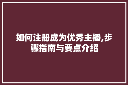 如何注册成为优秀主播,步骤指南与要点介绍